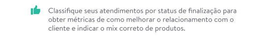 Classifique seus atendimentos por status de finalização para obter métricas de como melhorar o relacionamento com o cliente e indicar o mix correto de produtos.