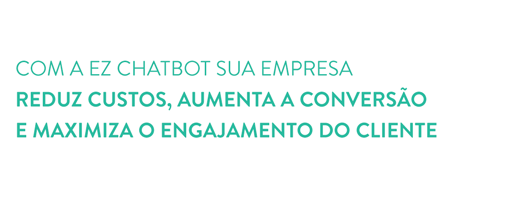 Com a EZ Chatbot sua empresa reduz custos, aumenta a conversão e maximiza o engajamento do cliente